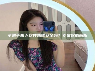呼和浩特苹果手机下软件赚钱安全吗？专家权威解析