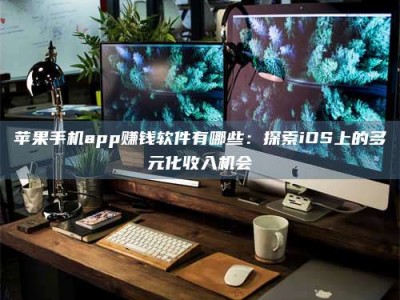 呼和浩特苹果手机app赚钱软件有哪些：探索iOS上的多元化收入机会