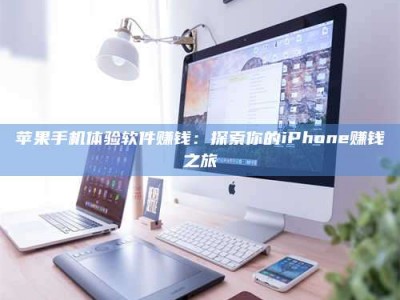 呼和浩特苹果手机体验软件赚钱：探索你的iPhone赚钱之旅