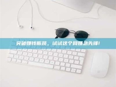 呼和浩特突破赚钱瓶颈，试试这个网赚急先锋!