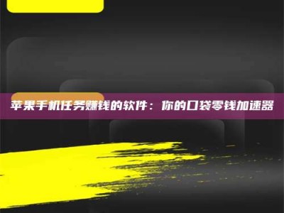 呼和浩特苹果手机任务赚钱的软件：你的口袋零钱加速器