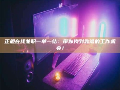 呼和浩特正规在线兼职一单一结：带你找到靠谱的工作机会！