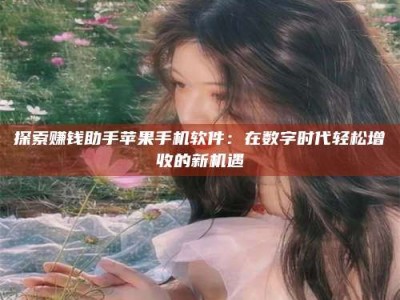 呼和浩特探索赚钱助手苹果手机软件：在数字时代轻松增收的新机遇