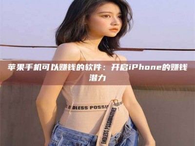 呼和浩特苹果手机可以赚钱的软件：开启iPhone的赚钱潜力