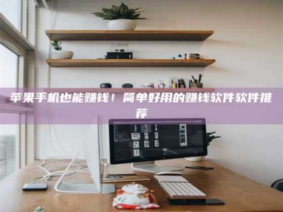 呼和浩特苹果手机也能赚钱！简单好用的赚钱软件软件推荐