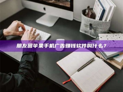 呼和浩特朋友圈苹果手机广告赚钱软件叫什么？