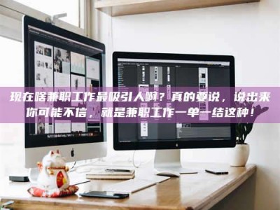 呼和浩特现在啥兼职工作最吸引人啊？真的要说，说出来你可能不信，就是兼职工作一单一结这种！