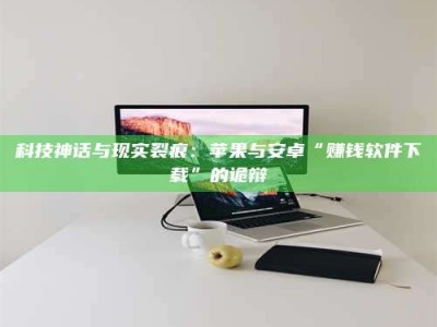 呼和浩特科技神话与现实裂痕：苹果与安卓“赚钱软件下载”的诡辩