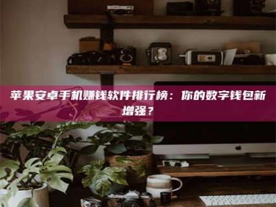 呼和浩特苹果安卓手机赚钱软件排行榜：你的数字钱包新增强？