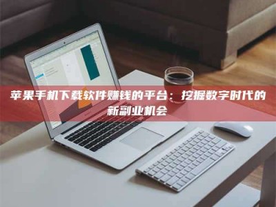 呼和浩特苹果手机下载软件赚钱的平台：挖掘数字时代的新副业机会
