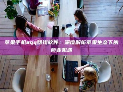 呼和浩特苹果手机aqq赚钱软件：深度解析苹果生态下的商业机遇