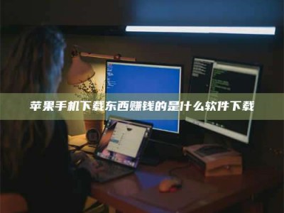 呼和浩特苹果手机下载东西赚钱的是什么软件下载