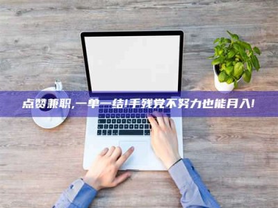 呼和浩特点赞兼职,一单一结!手残党不努力也能月入!